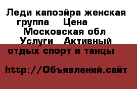 Леди капоэйра(женская группа) › Цена ­ 600 - Московская обл. Услуги » Активный отдых,спорт и танцы   